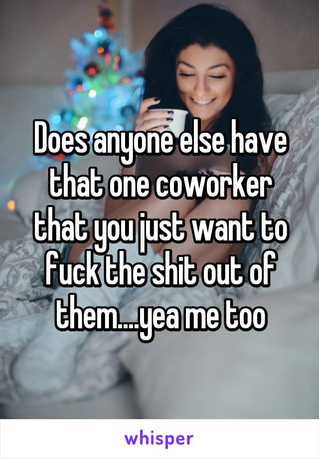 I really want to fuck this coworker